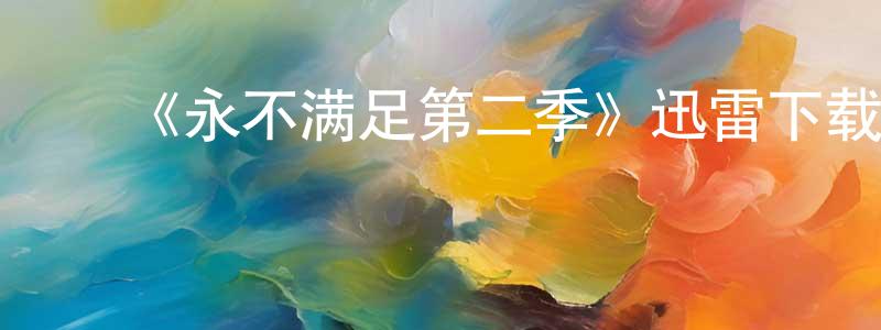常秋菊发布《永不满足第二季》迅雷下载/在线观看-都市情感-美剧天堂